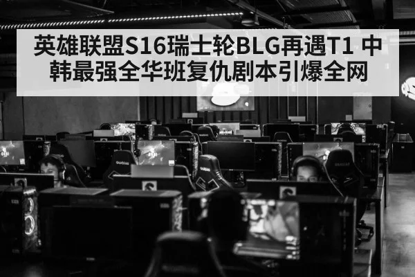 英雄联盟S16瑞士轮BLG再遇T1 中韩最强全华班复仇剧本引爆全网